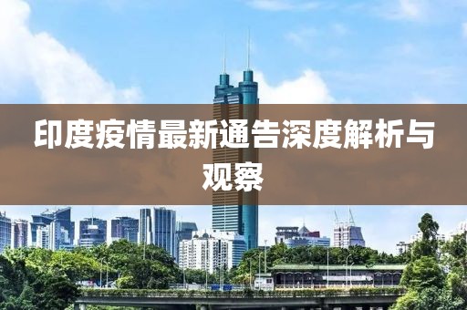 印度疫情最新通告深度解析與觀察