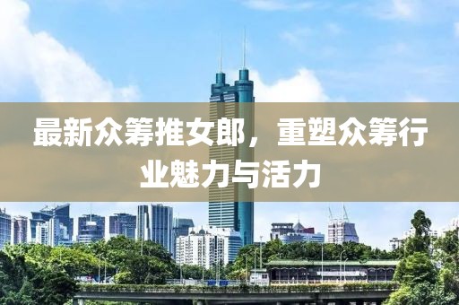 最新眾籌推女郎，重塑眾籌行業(yè)魅力與活力