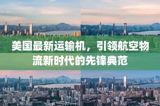 美國(guó)最新運(yùn)輸機(jī)，引領(lǐng)航空物流新時(shí)代的先鋒典范