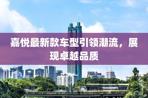 嘉悅最新款車型引領(lǐng)潮流，展現(xiàn)卓越品質(zhì)