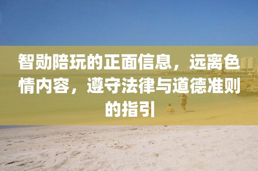 智勛陪玩的正面信息，遠(yuǎn)離色情內(nèi)容，遵守法律與道德準(zhǔn)則的指引