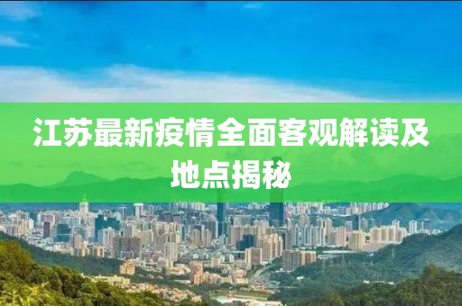 江蘇最新疫情全面客觀解讀及地點(diǎn)揭秘