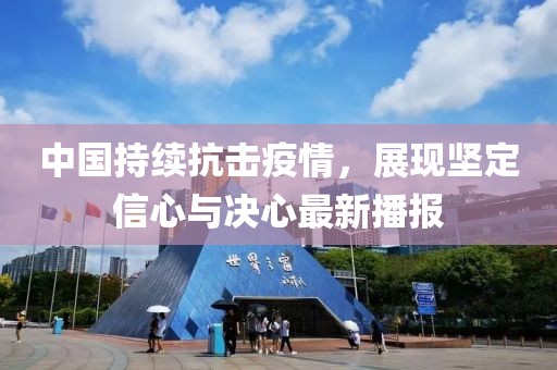 中國(guó)持續(xù)抗擊疫情，展現(xiàn)堅(jiān)定信心與決心最新播報(bào)