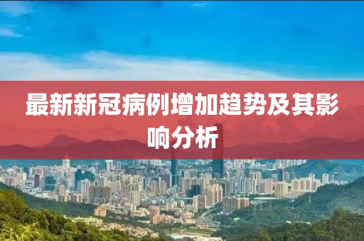 最新新冠病例增加趨勢(shì)及其影響分析