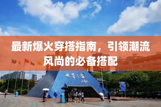 最新爆火穿搭指南，引領(lǐng)潮流風(fēng)尚的必備搭配