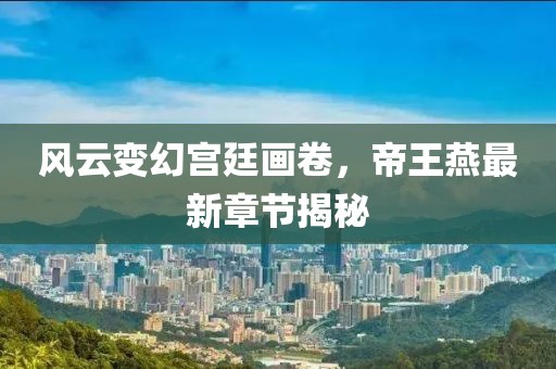 風云變幻宮廷畫卷，帝王燕最新章節(jié)揭秘