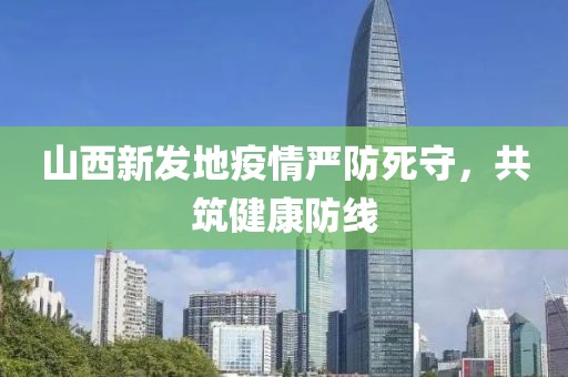 山西新發(fā)地疫情嚴(yán)防死守，共筑健康防線