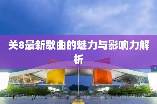 關(guān)8最新歌曲的魅力與影響力解析