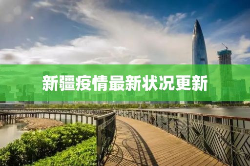 新疆疫情最新?tīng)顩r更新
