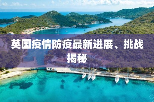 英國疫情防疫最新進(jìn)展、挑戰(zhàn)揭秘