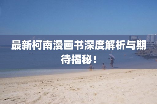 最新柯南漫畫書深度解析與期待揭秘！