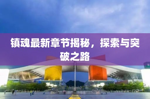鎮(zhèn)魂最新章節(jié)揭秘，探索與突破之路