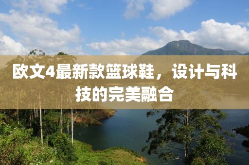 歐文4最新款籃球鞋，設(shè)計(jì)與科技的完美融合