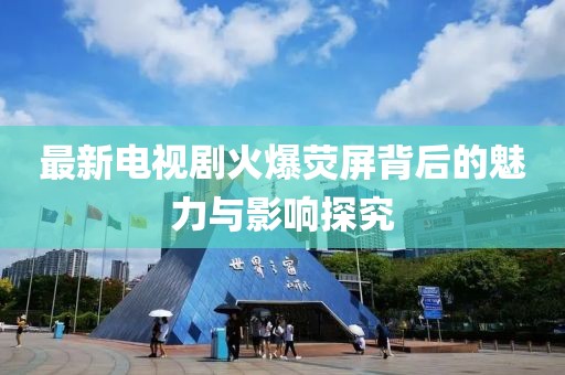 最新電視劇火爆熒屏背后的魅力與影響探究