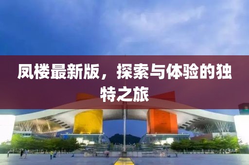 鳳樓最新版，探索與體驗的獨特之旅