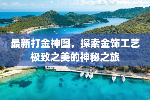 最新打金神圖，探索金飾工藝極致之美的神秘之旅