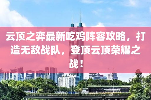 云頂之弈最新吃雞陣容攻略，打造無敵戰(zhàn)隊，登頂云頂榮耀之戰(zhàn)！