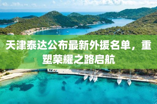天津泰達(dá)公布最新外援名單，重塑榮耀之路啟航