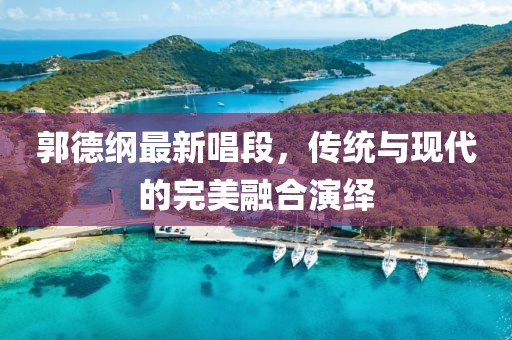 郭德綱最新唱段，傳統(tǒng)與現(xiàn)代的完美融合演繹