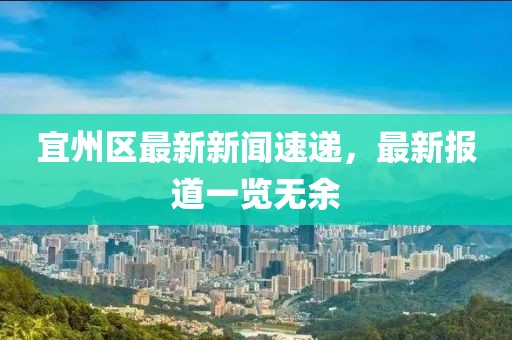 宜州區(qū)最新新聞速遞，最新報道一覽無余