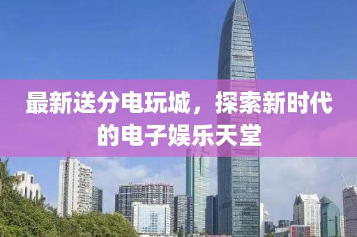 最新送分電玩城，探索新時(shí)代的電子娛樂天堂