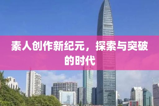 素人創(chuàng)作新紀(jì)元，探索與突破的時代