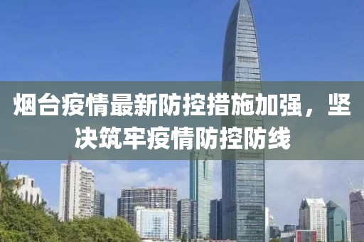 煙臺疫情最新防控措施加強，堅決筑牢疫情防控防線