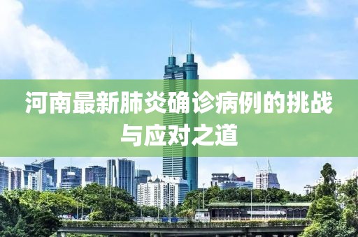 河南最新肺炎確診病例的挑戰(zhàn)與應(yīng)對(duì)之道