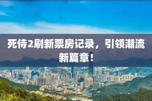 死侍2刷新票房記錄，引領(lǐng)潮流新篇章！