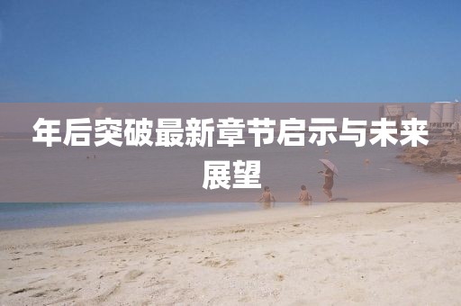 年后突破最新章節(jié)啟示與未來展望