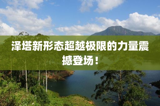 澤塔新形態(tài)超越極限的力量震撼登場(chǎng)！