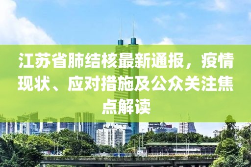 江蘇省肺結(jié)核最新通報，疫情現(xiàn)狀、應(yīng)對措施及公眾關(guān)注焦點(diǎn)解讀