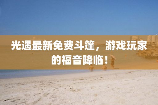 光遇最新免費(fèi)斗篷，游戲玩家的福音降臨！