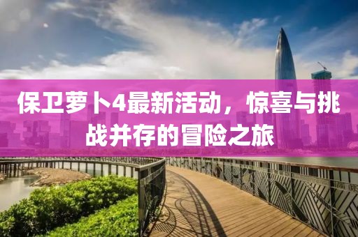 保衛(wèi)蘿卜4最新活動，驚喜與挑戰(zhàn)并存的冒險之旅