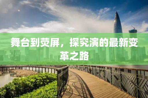 舞臺(tái)到熒屏，探究演的最新變革之路