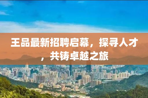 王品最新招聘啟幕，探尋人才，共鑄卓越之旅