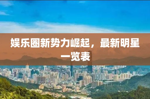 娛樂圈新勢力崛起，最新明星一覽表