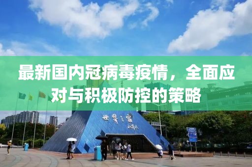 最新國(guó)內(nèi)冠病毒疫情，全面應(yīng)對(duì)與積極防控的策略