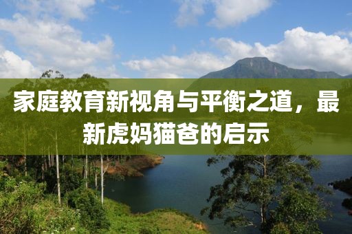 家庭教育新視角與平衡之道，最新虎媽貓爸的啟示