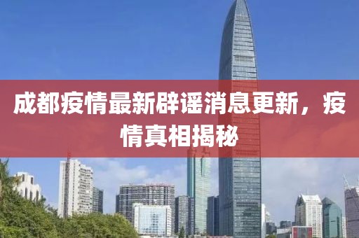 成都疫情最新辟謠消息更新，疫情真相揭秘