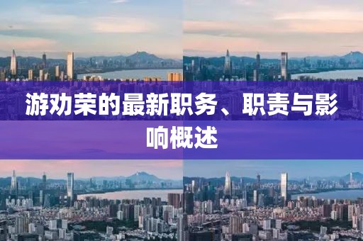 游勸榮的最新職務(wù)、職責(zé)與影響概述