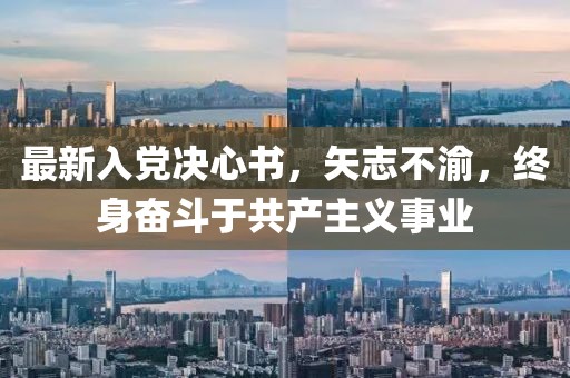最新入黨決心書，矢志不渝，終身奮斗于共產(chǎn)主義事業(yè)