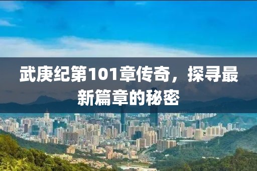 武庚紀(jì)第101章傳奇，探尋最新篇章的秘密
