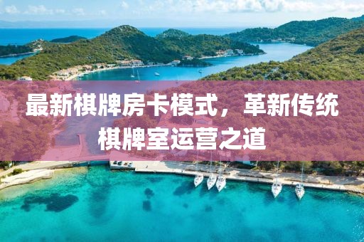 最新棋牌房卡模式，革新傳統(tǒng)棋牌室運(yùn)營之道