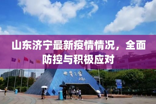 山東濟(jì)寧最新疫情情況，全面防控與積極應(yīng)對(duì)