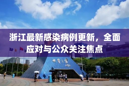 浙江最新感染病例更新，全面應(yīng)對與公眾關(guān)注焦點(diǎn)