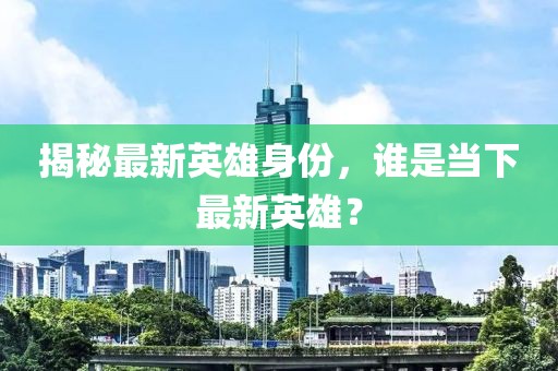 揭秘最新英雄身份，誰是當下最新英雄？