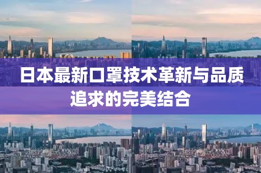日本最新口罩技術(shù)革新與品質(zhì)追求的完美結(jié)合
