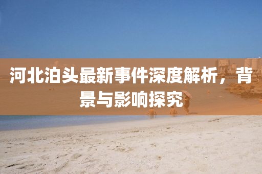 河北泊頭最新事件深度解析，背景與影響探究