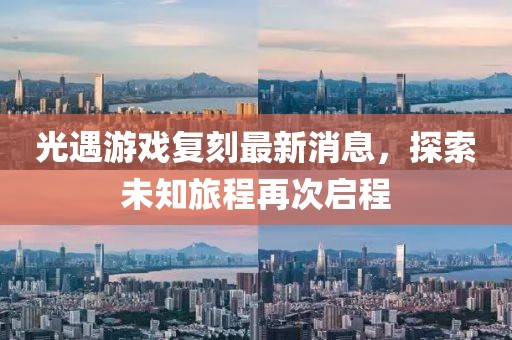 光遇游戲復刻最新消息，探索未知旅程再次啟程